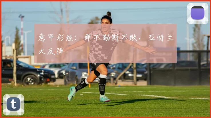 意甲彩经：那不勒斯不败，亚特兰大反弹